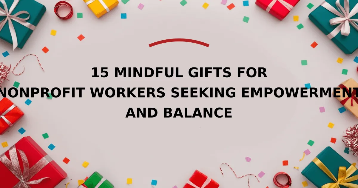 15 Mindful Gifts for Nonprofit Workers Seeking Empowerment and Balance